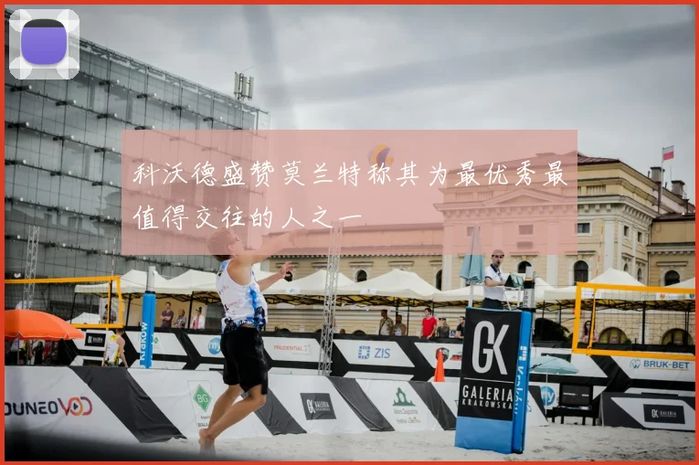 科沃德盛赞莫兰特称其为最优秀最值得交往的人之一
