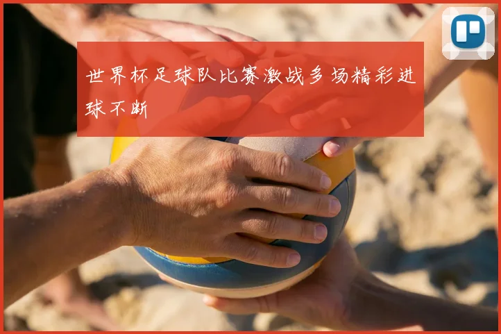 世界杯足球队比赛激战多场精彩进球不断