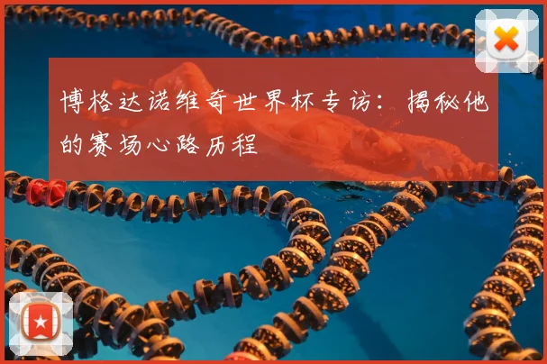 博格达诺维奇世界杯专访：揭秘他的赛场心路历程