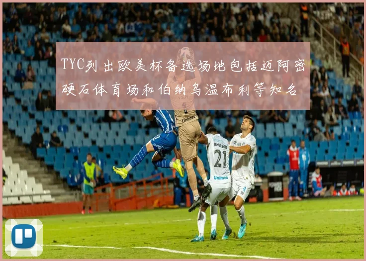 TYC列出欧美杯备选场地包括迈阿密硬石体育场和伯纳乌温布利等知名场馆