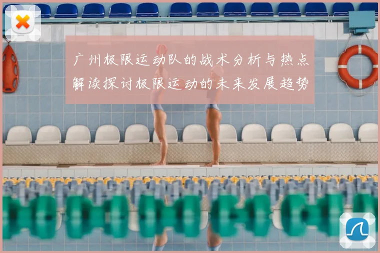 广州极限运动队的战术分析与热点解读探讨极限运动的未来发展趋势