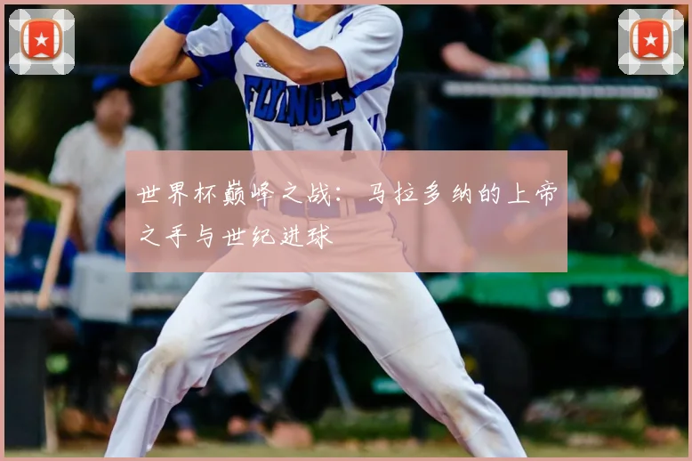 世界杯巅峰之战：马拉多纳的上帝之手与世纪进球