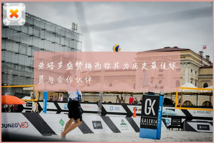 劳塔罗盛赞梅西称其为历史最佳球员与合作伙伴