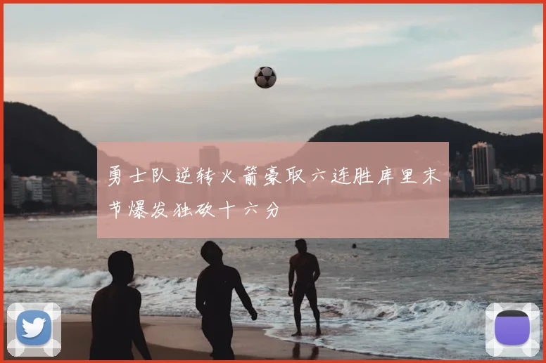 勇士队逆转火箭豪取六连胜库里末节爆发独砍十六分