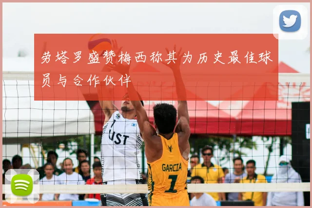 劳塔罗盛赞梅西称其为历史最佳球员与合作伙伴