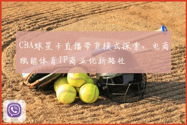 CBA球星卡直播带货模式探索，电商赋能体育IP商业化新路径
