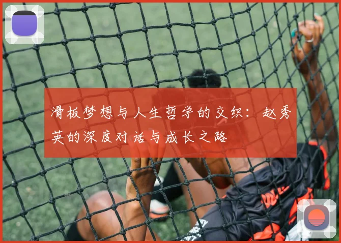滑板梦想与人生哲学的交织：赵秀英的深度对话与成长之路