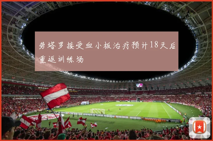 劳塔罗接受血小板治疗预计18天后重返训练场