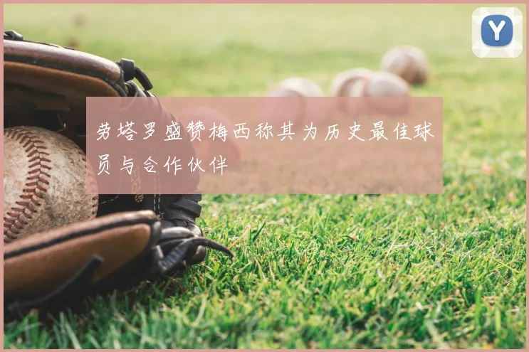 劳塔罗盛赞梅西称其为历史最佳球员与合作伙伴