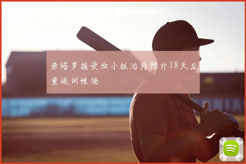 劳塔罗接受血小板治疗预计18天后重返训练场