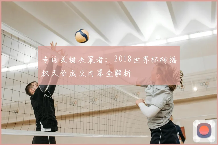 专访关键决策者：2018世界杯转播权天价成交内幕全解析