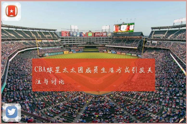 CBA球星太太团成员生活方式引发关注与讨论