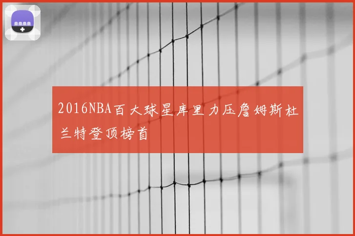 2016NBA百大球星库里力压詹姆斯杜兰特登顶榜首