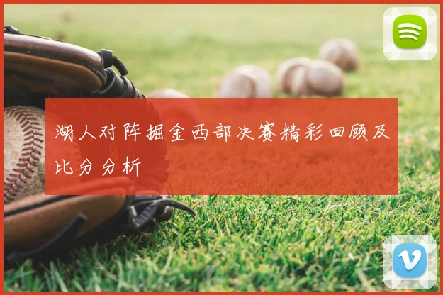 湖人对阵掘金西部决赛精彩回顾及比分分析