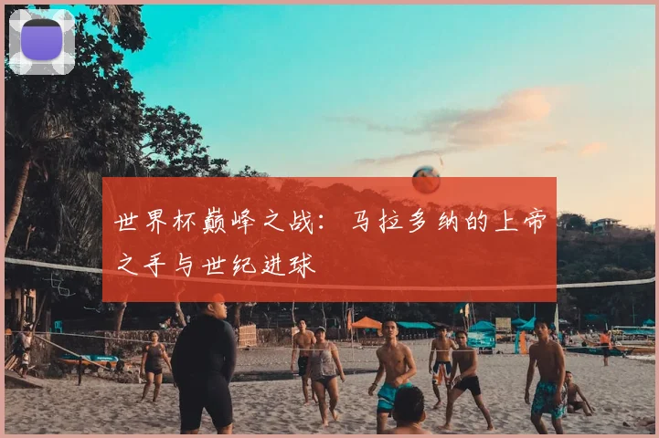 世界杯巅峰之战：马拉多纳的上帝之手与世纪进球
