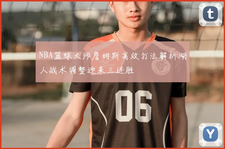 NBA篮球大师詹姆斯高效打法解析湖人战术调整迎来三连胜