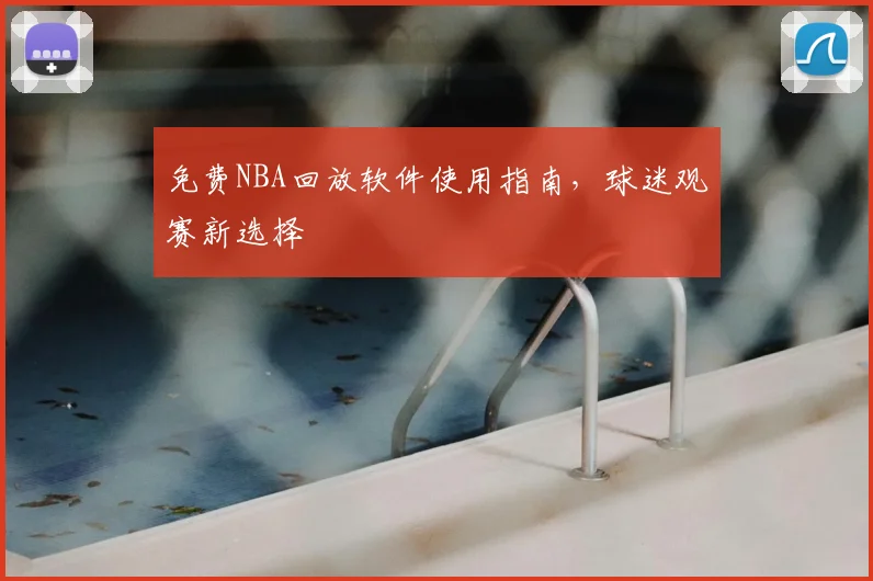 免费NBA回放软件使用指南，球迷观赛新选择