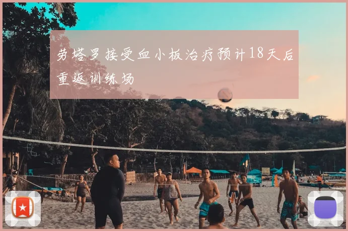 劳塔罗接受血小板治疗预计18天后重返训练场