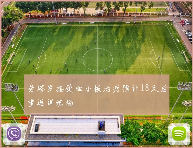 劳塔罗接受血小板治疗预计18天后重返训练场