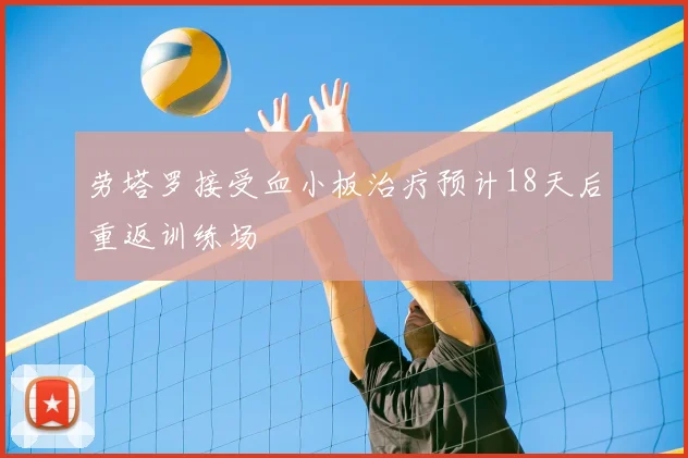 劳塔罗接受血小板治疗预计18天后重返训练场