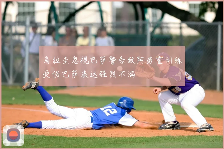 乌拉圭忽视巴萨警告致阿劳霍训练受伤巴萨表达强烈不满