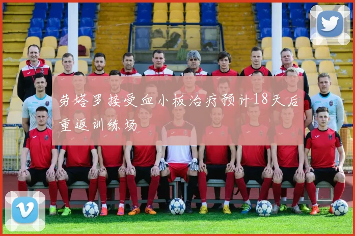 劳塔罗接受血小板治疗预计18天后重返训练场