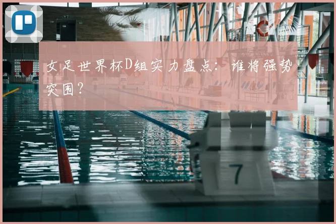 女足世界杯D组实力盘点:谁将强势突围?