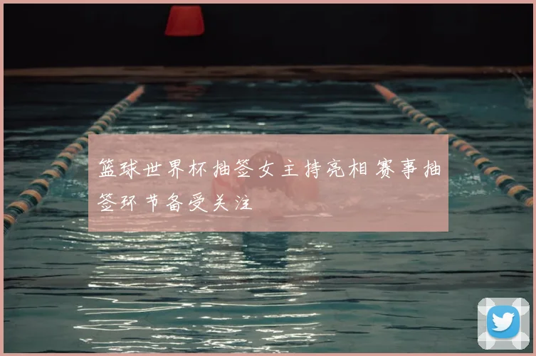 篮球世界杯抽签女主持亮相 赛事抽签环节备受关注