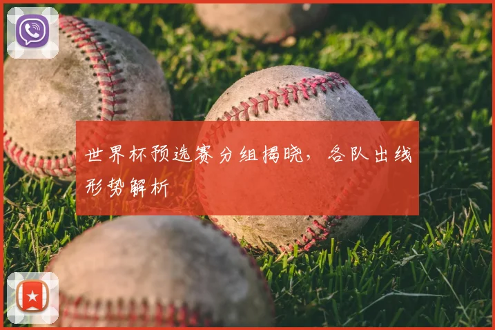 世界杯预选赛分组揭晓，各队出线形势解析