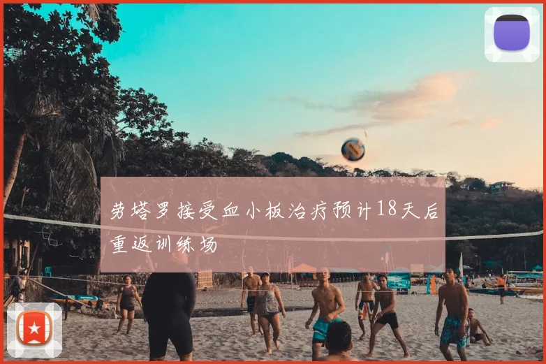 劳塔罗接受血小板治疗预计18天后重返训练场