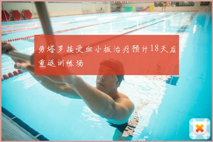 劳塔罗接受血小板治疗预计18天后重返训练场