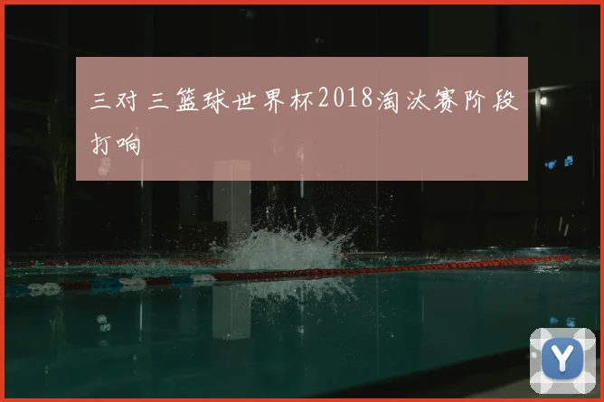 三对三篮球世界杯2018淘汰赛阶段打响