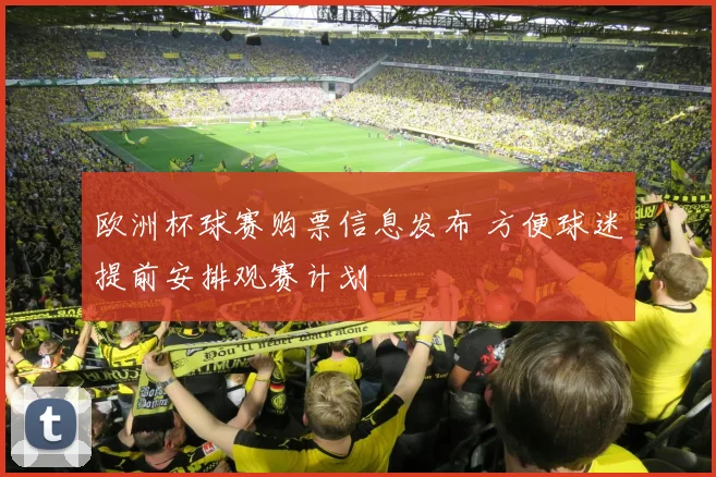欧洲杯球赛购票信息发布 方便球迷提前安排观赛计划