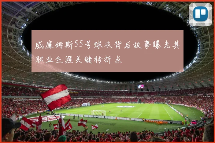 威廉姆斯55号球衣背后故事曝光其职业生涯关键转折点