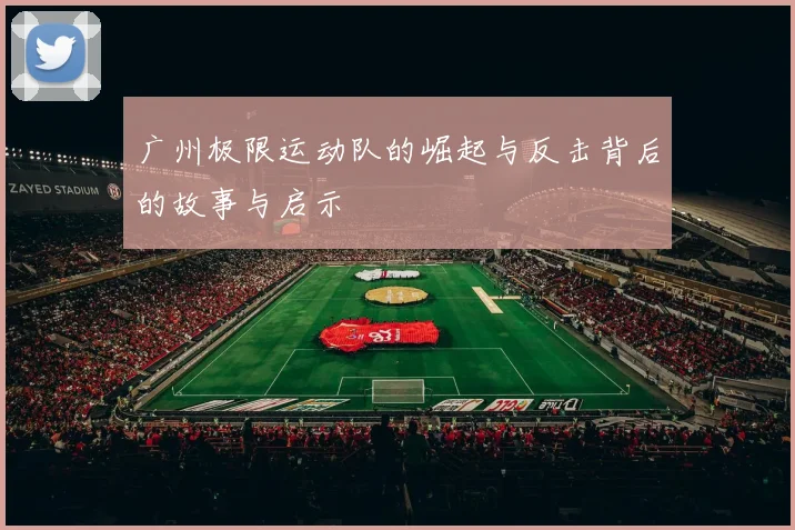 广州极限运动队的崛起与反击背后的故事与启示
