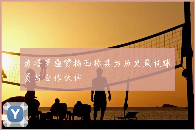 劳塔罗盛赞梅西称其为历史最佳球员与合作伙伴
