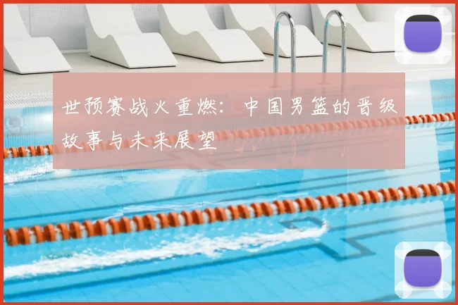 世预赛战火重燃：中国男篮的晋级故事与未来展望