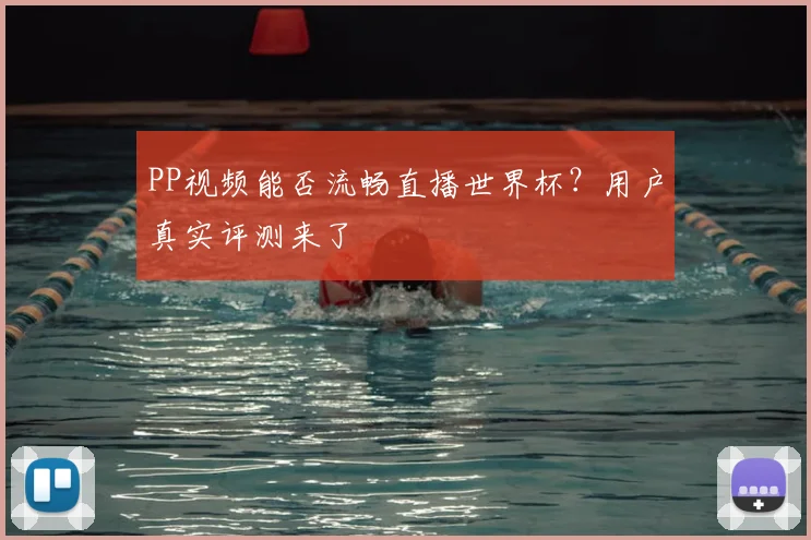 PP视频能否流畅直播世界杯?用户真实评测来了