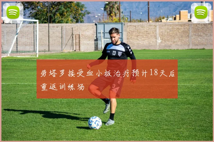 劳塔罗接受血小板治疗预计18天后重返训练场