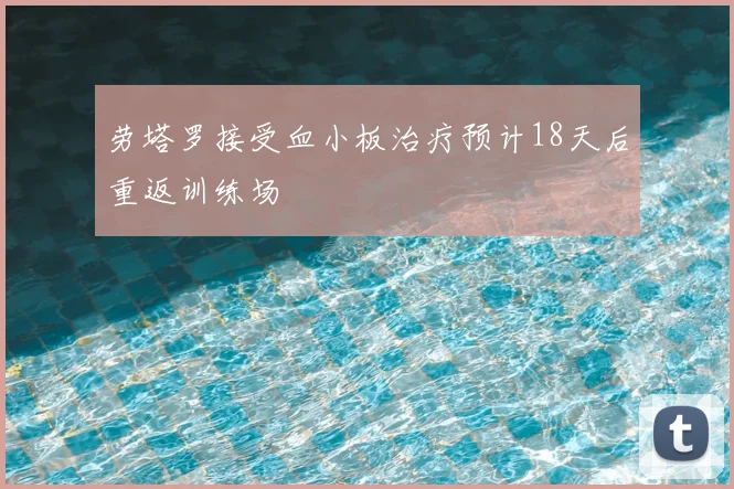 劳塔罗接受血小板治疗预计18天后重返训练场
