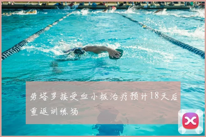 劳塔罗接受血小板治疗预计18天后重返训练场