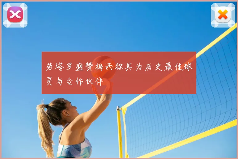劳塔罗盛赞梅西称其为历史最佳球员与合作伙伴