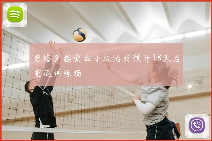 劳塔罗接受血小板治疗预计18天后重返训练场