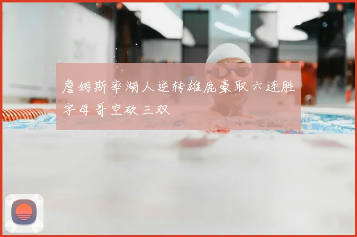 詹姆斯率湖人逆转雄鹿豪取六连胜字母哥空砍三双