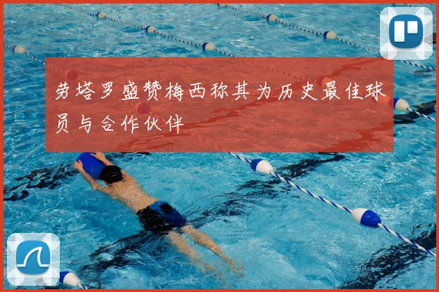 劳塔罗盛赞梅西称其为历史最佳球员与合作伙伴
