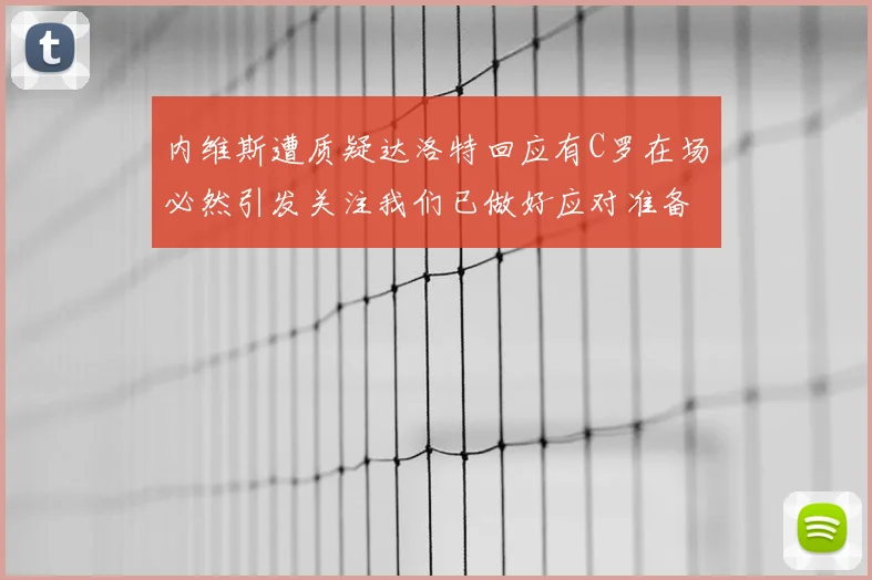 内维斯遭质疑达洛特回应有C罗在场必然引发关注我们已做好应对准备