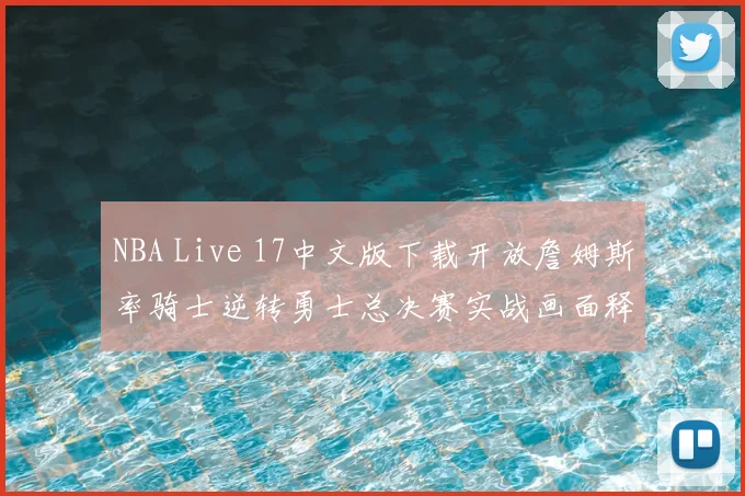 NBA Live 17中文版下载开放詹姆斯率骑士逆转勇士总决赛实战画面释出