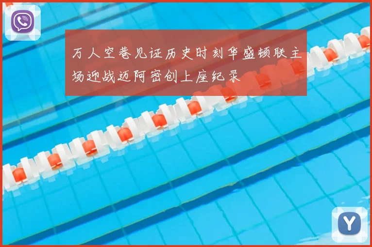 万人空巷见证历史时刻华盛顿联主场迎战迈阿密创上座纪录