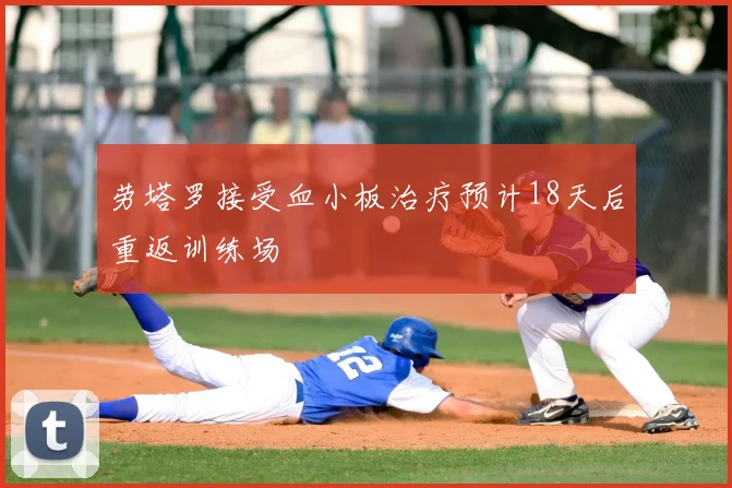 劳塔罗接受血小板治疗预计18天后重返训练场