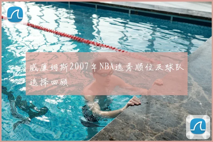 威廉姆斯2007年NBA选秀顺位及球队选择回顾